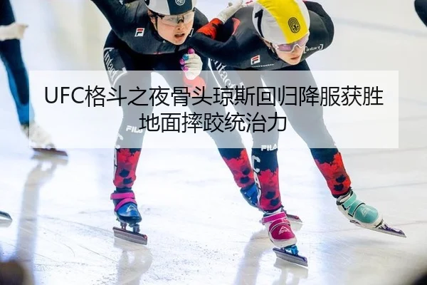 UFC格斗之夜骨头琼斯回归降服获胜地面摔跤统治力