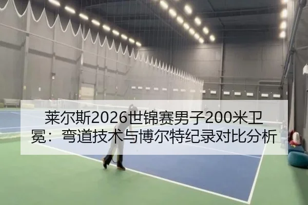 莱尔斯2026世锦赛男子200米卫冕：弯道技术与博尔特纪录对比分析